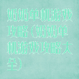 奶奶单机游戏攻略(奶奶单机游戏攻略大全)