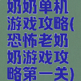 奶奶单机游戏攻略(恐怖老奶奶游戏攻略第一关)