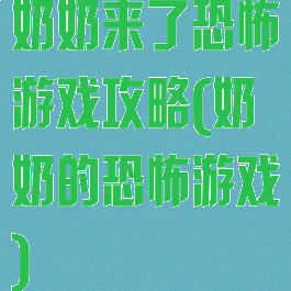 奶奶来了恐怖游戏攻略(奶奶的恐怖游戏)
