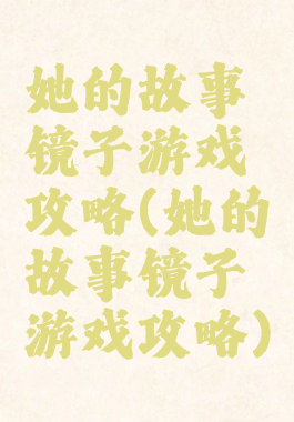 她的故事镜子游戏攻略(她的故事镜子游戏攻略)