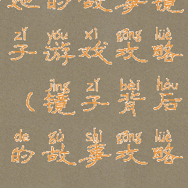 她的故事镜子游戏攻略(镜子背后的故事攻略)