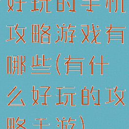 好玩的手机攻略游戏有哪些(有什么好玩的攻略手游)