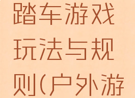 好玩的脚踏车游戏玩法与规则(户外游戏脚踏车)