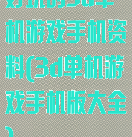 好玩的3d单机游戏手机资料(3d单机游戏手机版大全)