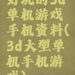 好玩的3d单机游戏手机资料(3d大型单机手机游戏)