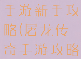 奇天屠龙记手游新手攻略(屠龙传奇手游攻略)