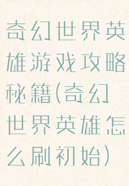 奇幻世界英雄游戏攻略秘籍(奇幻世界英雄怎么刷初始)