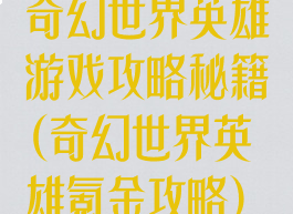 奇幻世界英雄游戏攻略秘籍(奇幻世界英雄氪金攻略)
