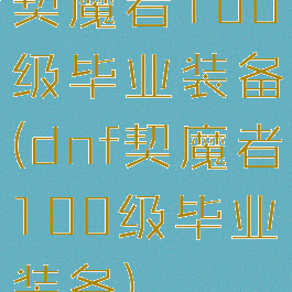 契魔者100级毕业装备(dnf契魔者100级毕业装备)
