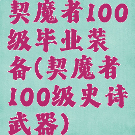 契魔者100级毕业装备(契魔者100级史诗武器)