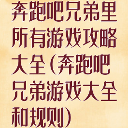 奔跑吧兄弟里所有游戏攻略大全(奔跑吧兄弟游戏大全和规则)