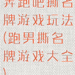 奔跑吧撕名牌游戏玩法(跑男撕名牌游戏大全)