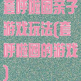 套呼啦圈亲子游戏玩法(套呼啦圈的游戏)