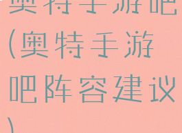 奥特手游吧(奥特手游吧阵容建议)