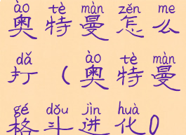 奥特曼格斗进化0佐菲奥特曼怎么打(奥特曼格斗进化0佐菲怎么打?)