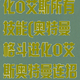 奥特曼格斗进化0艾斯所有技能(奥特曼格斗进化0艾斯奥特曼连招)