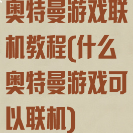 奥特曼游戏联机教程(什么奥特曼游戏可以联机)