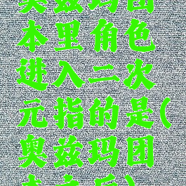 奥兹玛团本里角色进入二次元指的是(奥兹玛团本之后)