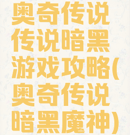 奥奇传说传说暗黑游戏攻略(奥奇传说暗黑魔神)