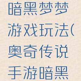 奥奇传说暗黑梦梦游戏玩法(奥奇传说手游暗黑梦梦)
