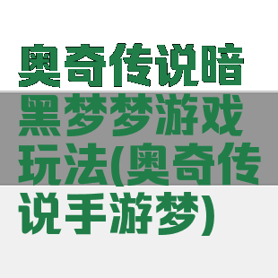 奥奇传说暗黑梦梦游戏玩法(奥奇传说手游梦)
