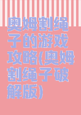奥姆割绳子的游戏攻略(奥姆割绳子破解版)