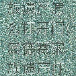 奥德赛家族遗产怎么打开门(奥德赛家族遗产打开那道门)