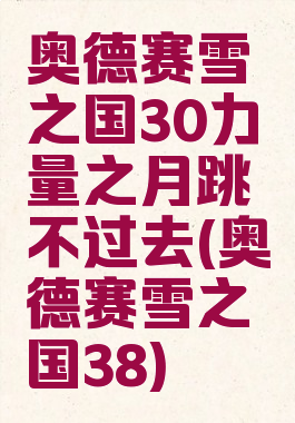 奥德赛雪之国30力量之月跳不过去(奥德赛雪之国38)
