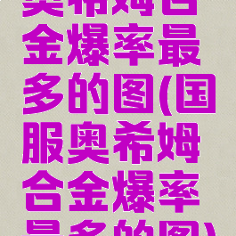奥希姆合金爆率最多的图(国服奥希姆合金爆率最多的图)
