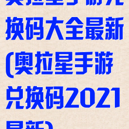 奥拉星手游兑换码大全最新(奥拉星手游兑换码2021最新)