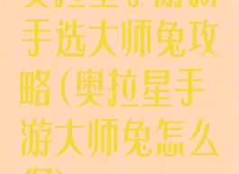 奥拉星手游新手选大师兔攻略(奥拉星手游大师兔怎么得)