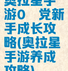 奥拉星手游0氪党新手成长攻略(奥拉星手游养成攻略)