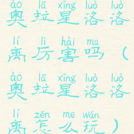 奥拉星洛洛离厉害吗(奥拉星洛洛离怎么玩)