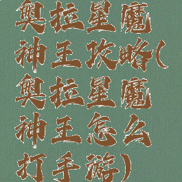 奥拉星魔神王攻略(奥拉星魔神王怎么打手游)