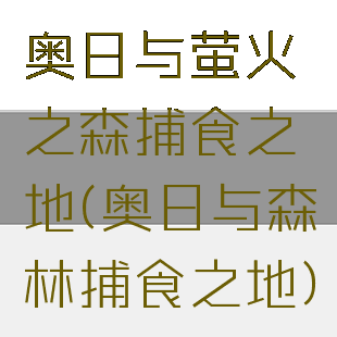 奥日与萤火之森捕食之地(奥日与森林捕食之地)