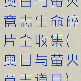 奥日与萤火意志生命碎片全收集(奥日与萤火意志道具)