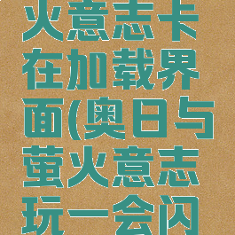 奥日与萤火意志卡在加载界面(奥日与萤火意志玩一会闪退)