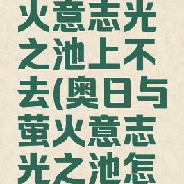 奥日与萤火意志光之池上不去(奥日与萤火意志光之池怎么上去)