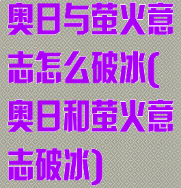奥日与萤火意志怎么破冰(奥日和萤火意志破冰)