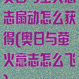 奥日与萤火意志扇动怎么获得(奥日与萤火意志怎么飞)