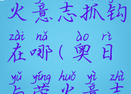 奥日与萤火意志抓钩在哪(奥日与萤火意志抓萤火虫)