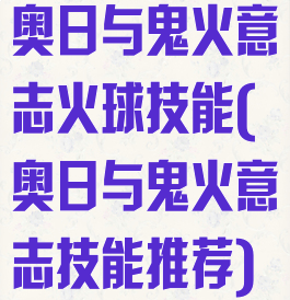 奥日与鬼火意志火球技能(奥日与鬼火意志技能推荐)