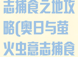 奥日与鬼火意志捕食之地攻略(奥日与萤火虫意志捕食之地)