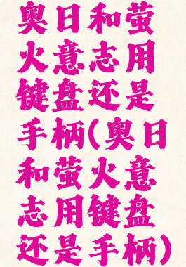 奥日和萤火意志用键盘还是手柄(奥日和萤火意志用键盘还是手柄)