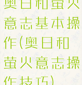 奥日和萤火意志基本操作(奥日和萤火意志操作技巧)