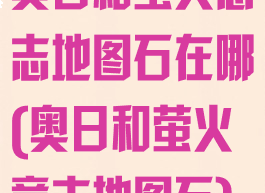 奥日和萤火意志地图石在哪(奥日和萤火意志地图石)