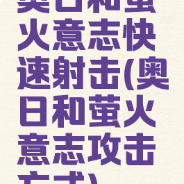 奥日和萤火意志快速射击(奥日和萤火意志攻击方式)