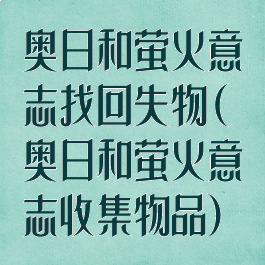 奥日和萤火意志找回失物(奥日和萤火意志收集物品)