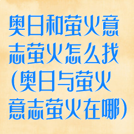 奥日和萤火意志萤火怎么找(奥日与萤火意志萤火在哪)