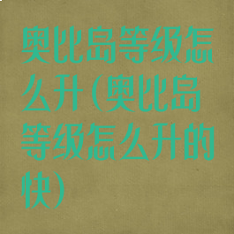 奥比岛等级怎么升(奥比岛等级怎么升的快)